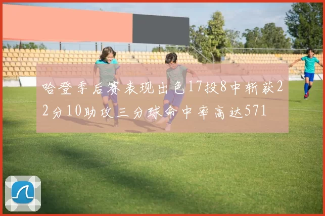 哈登季后赛表现出色17投8中斩获22分10助攻三分球命中率高达571