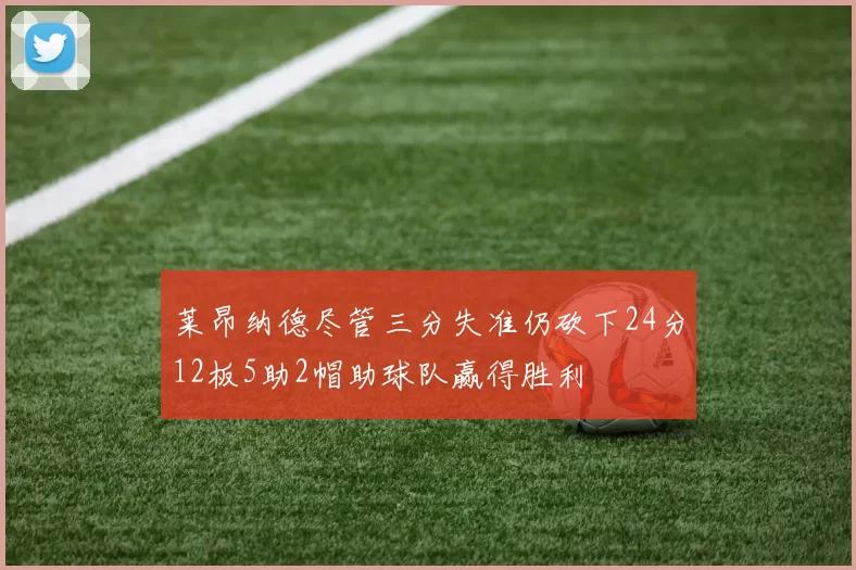 莱昂纳德尽管三分失准仍砍下24分12板5助2帽助球队赢得胜利