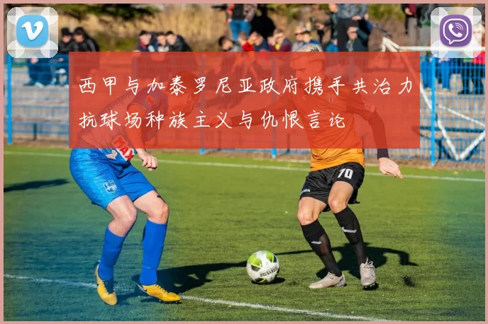 西甲与加泰罗尼亚政府携手共治力抗球场种族主义与仇恨言论