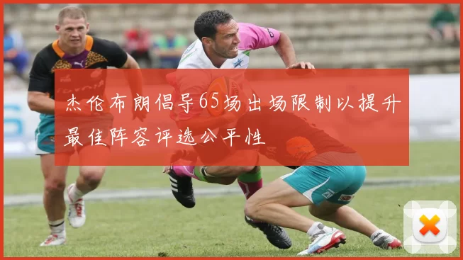 杰伦布朗倡导65场出场限制以提升最佳阵容评选公平性