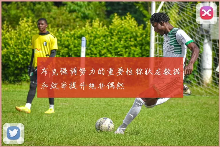 布克强调努力的重要性称狄龙数据和效率提升绝非偶然