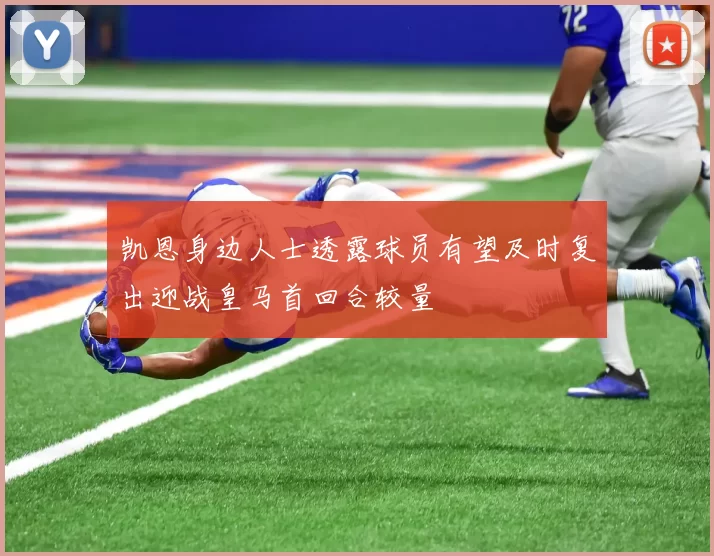 凯恩身边人士透露球员有望及时复出迎战皇马首回合较量