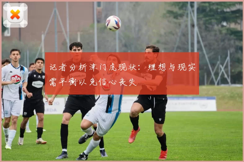 记者分析津门虎现状：理想与现实需平衡以免信心丧失