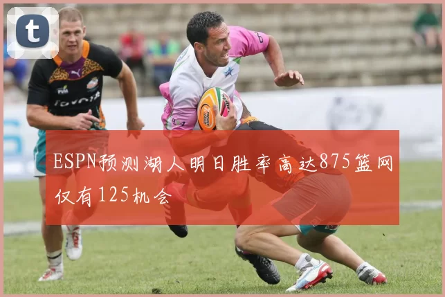 ESPN预测湖人明日胜率高达875篮网仅有125机会